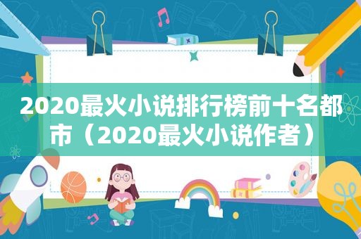 2020最火小说排行榜前十名都市（2020最火小说作者）