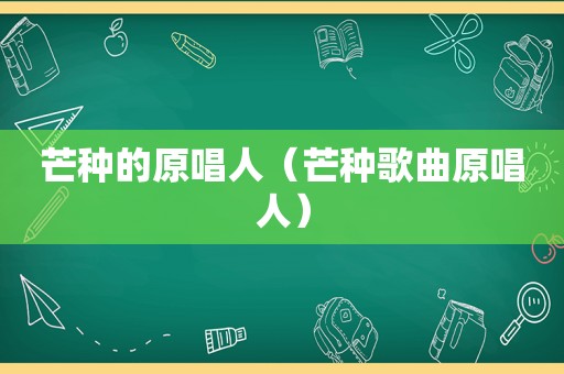 芒种的原唱人（芒种歌曲原唱人）