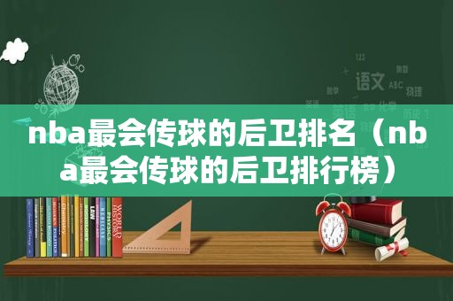 nba最会传球的后卫排名（nba最会传球的后卫排行榜）