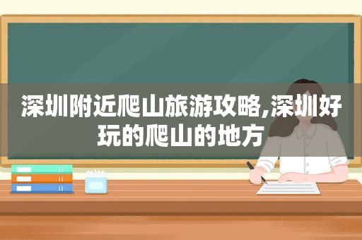 深圳附近爬山旅游攻略,深圳好玩的爬山的地方