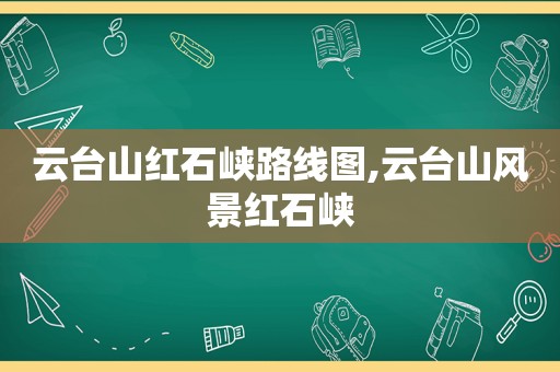 云台山红石峡路线图,云台山风景红石峡