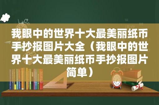 我眼中的世界十大最美丽纸币手抄报图片大全（我眼中的世界十大最美丽纸币手抄报图片简单）