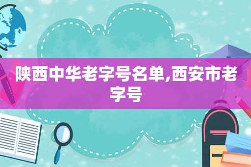 陕西中华老字号名单,西安市老字号