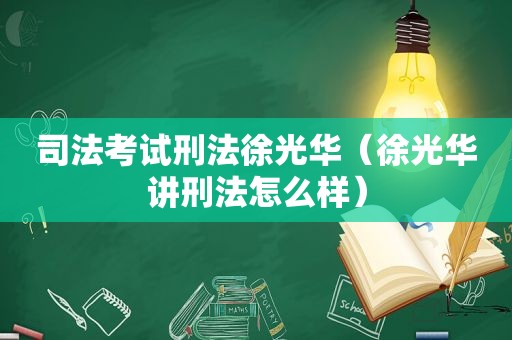 司法考试刑法徐光华（徐光华讲刑法怎么样）