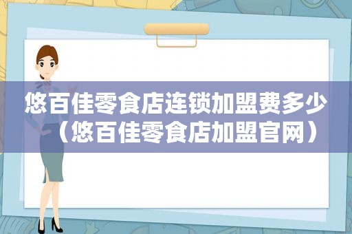 悠百佳零食店连锁加盟费多少（悠百佳零食店加盟官网）