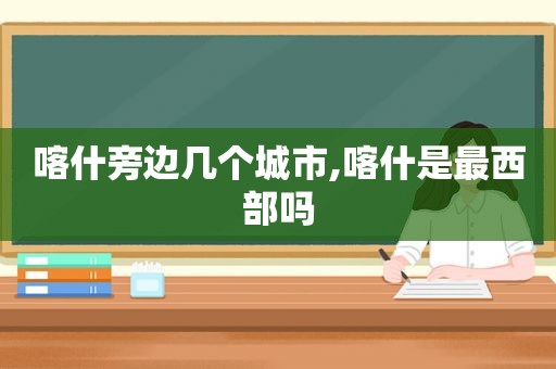 喀什旁边几个城市,喀什是最西部吗