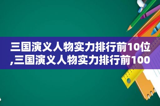 三国演义人物实力排行前10位,三国演义人物实力排行前100