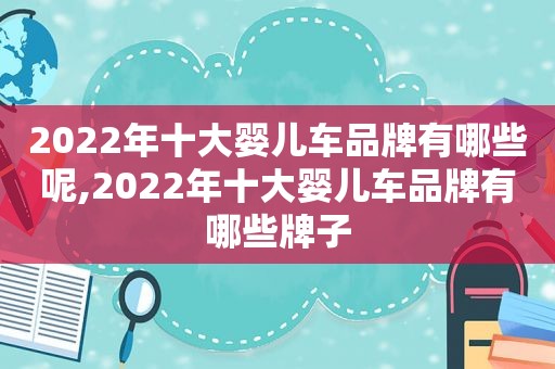 2022年十大婴儿车品牌有哪些呢,2022年十大婴儿车品牌有哪些牌子