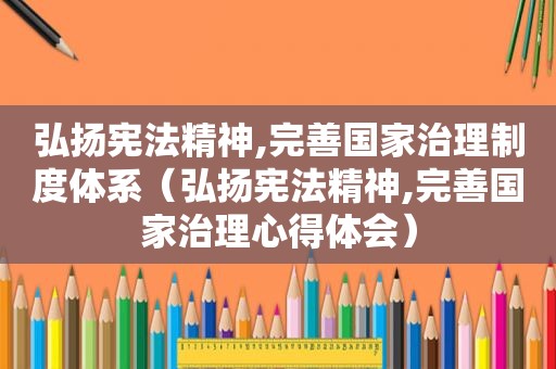 弘扬宪法精神,完善国家治理制度体系（弘扬宪法精神,完善国家治理心得体会）