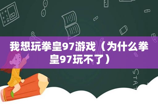 我想玩拳皇97游戏（为什么拳皇97玩不了）