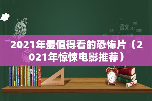 2021年最值得看的恐怖片（2021年惊悚电影推荐）