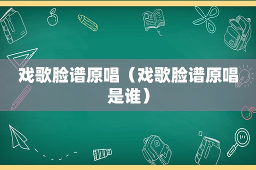 戏歌脸谱原唱（戏歌脸谱原唱是谁）