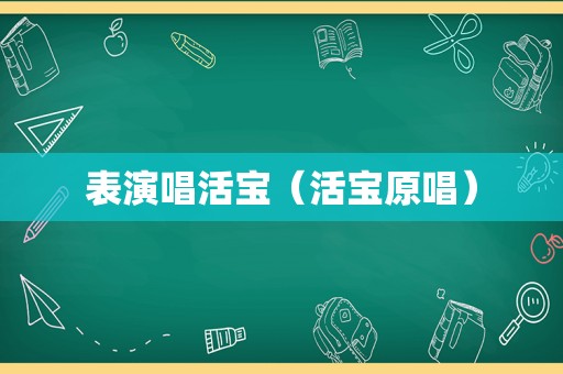 表演唱活宝（活宝原唱）