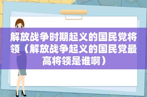 解放战争时期起义的 *** 将领（解放战争起义的 *** 最高将领是谁啊）