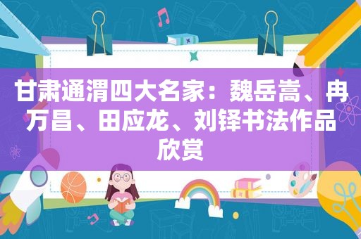 甘肃通渭四大名家：魏岳嵩、冉万昌、田应龙、刘铎书法作品欣赏