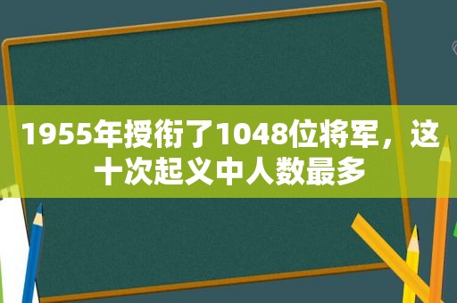 1955年授衔了1048位将军，这十次起义中人数最多