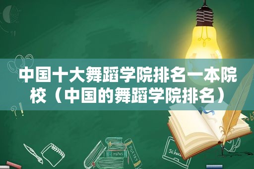 中国十大舞蹈学院排名一本院校（中国的舞蹈学院排名）