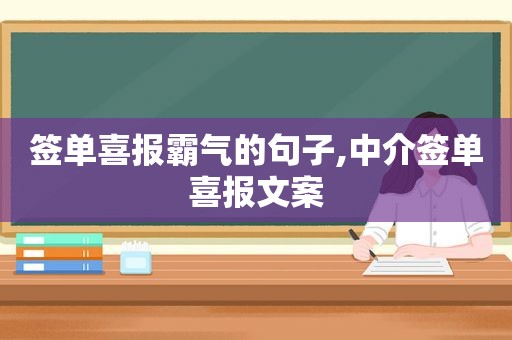 签单喜报霸气的句子,中介签单喜报文案