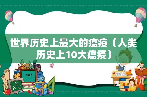 世界历史上最大的瘟疫（人类历史上10大瘟疫）