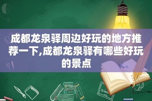 成都龙泉驿周边好玩的地方推荐一下,成都龙泉驿有哪些好玩的景点