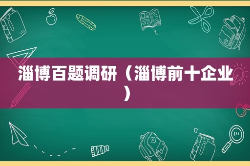 淄博百题调研（淄博前十企业）