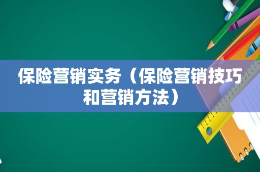 保险营销实务（保险营销技巧和营销方法）