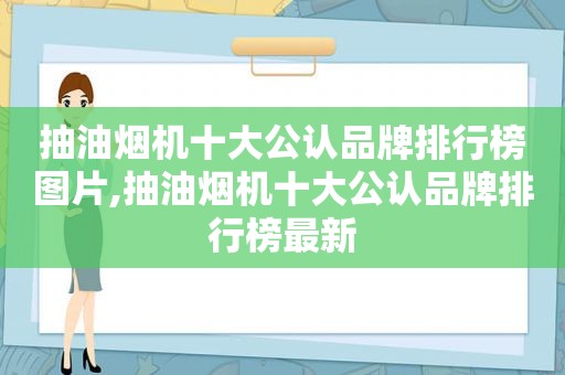 抽油烟机十大公认品牌排行榜图片,抽油烟机十大公认品牌排行榜最新