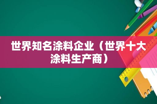 世界知名涂料企业（世界十大涂料生产商）