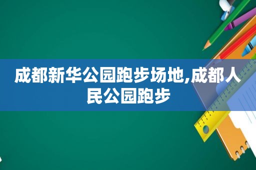 成都新华公园跑步场地,成都人民公园跑步