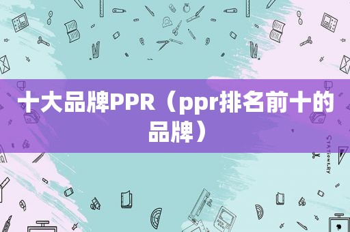 十大品牌PPR（ppr排名前十的品牌）