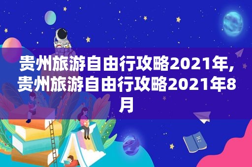 贵州旅游自由行攻略2021年,贵州旅游自由行攻略2021年8月