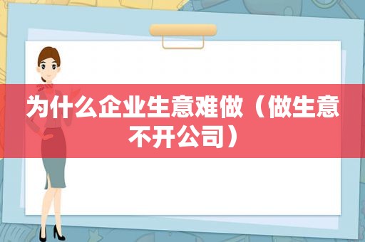 为什么企业生意难做（做生意不开公司）