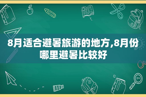 8月适合避暑旅游的地方,8月份哪里避暑比较好