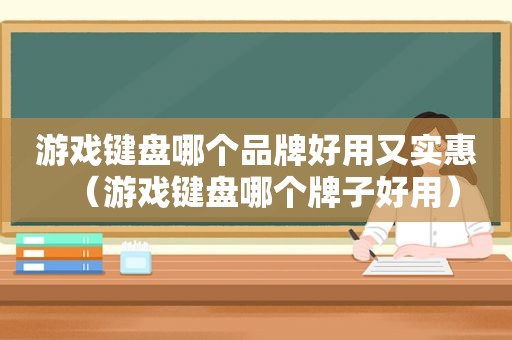 游戏键盘哪个品牌好用又实惠（游戏键盘哪个牌子好用）