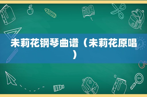 未莉花钢琴曲谱（未莉花原唱）