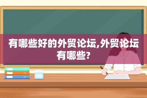 有哪些好的外贸论坛,外贸论坛有哪些?