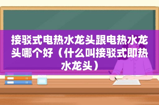 接驳式电热水龙头跟电热水龙头哪个好（什么叫接驳式即热水龙头）