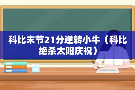 科比末节21分逆转小牛（科比绝杀太阳庆祝）