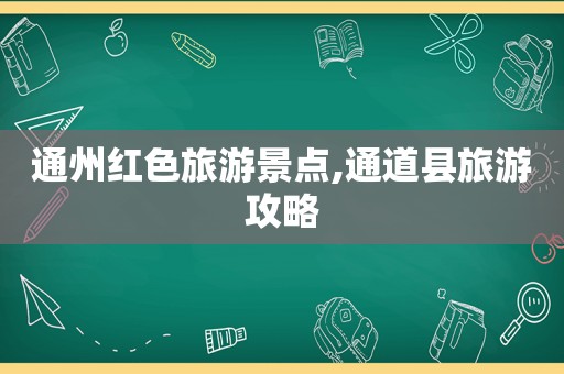 通州红色旅游景点,通道县旅游攻略