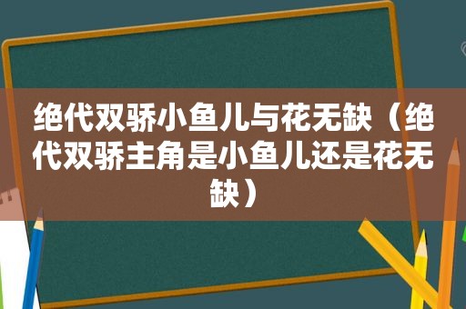 绝代双骄小鱼儿与花无缺（绝代双骄主角是小鱼儿还是花无缺）