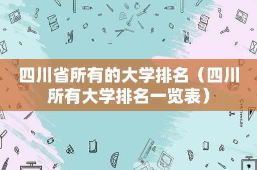 四川省所有的大学排名（四川所有大学排名一览表）