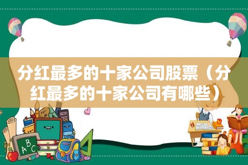 分红最多的十家公司股票（分红最多的十家公司有哪些）