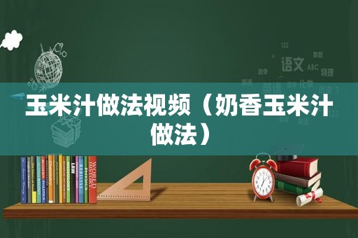 玉米汁做法视频（奶香玉米汁做法）