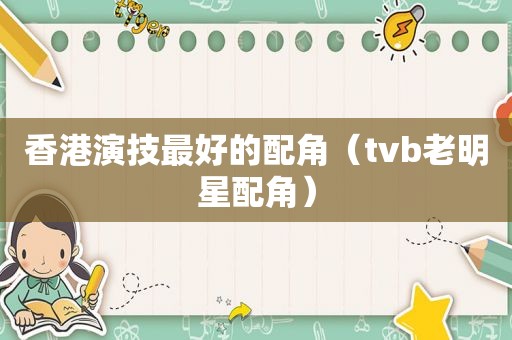 香港演技最好的配角（tvb老明星配角）