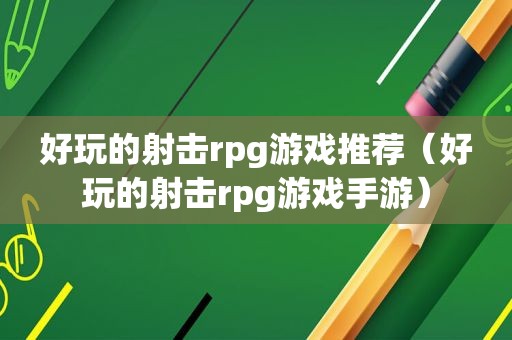 好玩的射击rpg游戏推荐（好玩的射击rpg游戏手游）