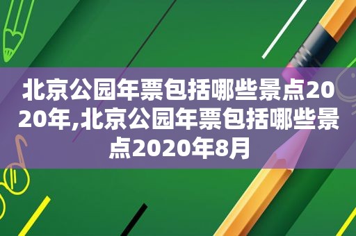 北京公园年票包括哪些景点2020年,北京公园年票包括哪些景点2020年8月