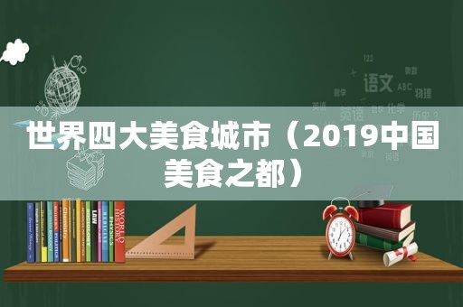 世界四大美食城市（2019中国美食之都）