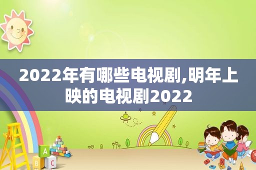 2022年有哪些电视剧,明年上映的电视剧2022