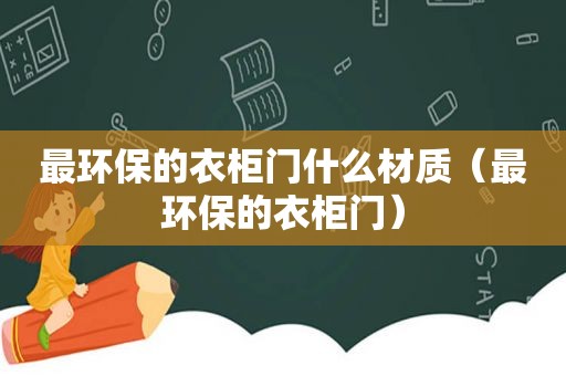 最环保的衣柜门什么材质（最环保的衣柜门）