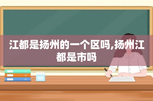 江都是扬州的一个区吗,扬州江都是市吗